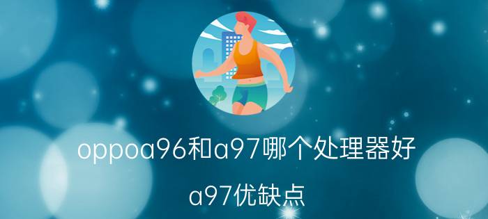 oppoa96和a97哪个处理器好 a97优缺点？